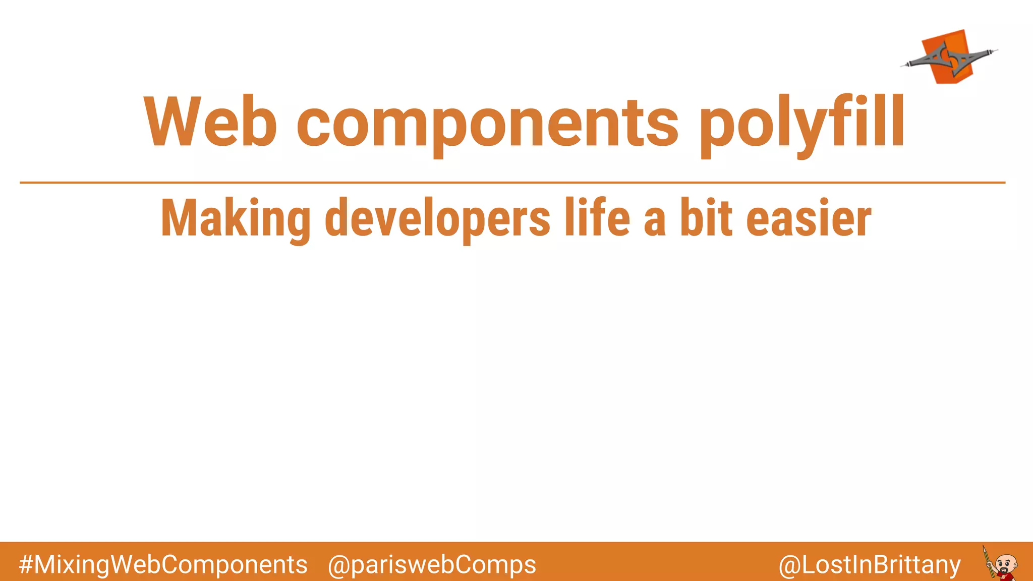 @LostInBrittany#MixingWebComponents @pariswebComps
Web components polyfill
Making developers life a bit easier
 