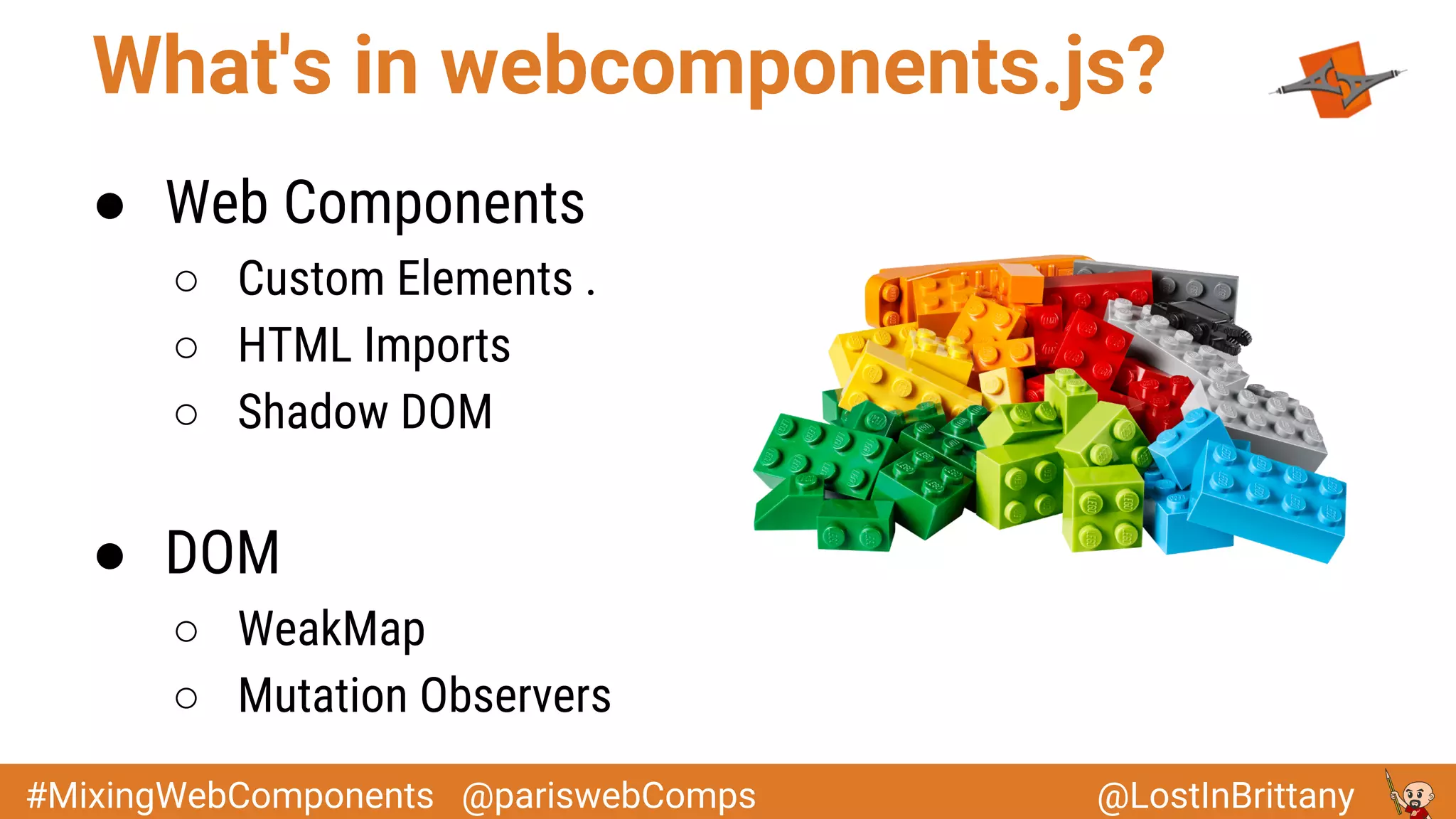 @LostInBrittany#MixingWebComponents @pariswebComps
What's in webcomponents.js?
● Web Components
○ Custom Elements .
○ HTML Imports
○ Shadow DOM
● DOM
○ WeakMap
○ Mutation Observers
 