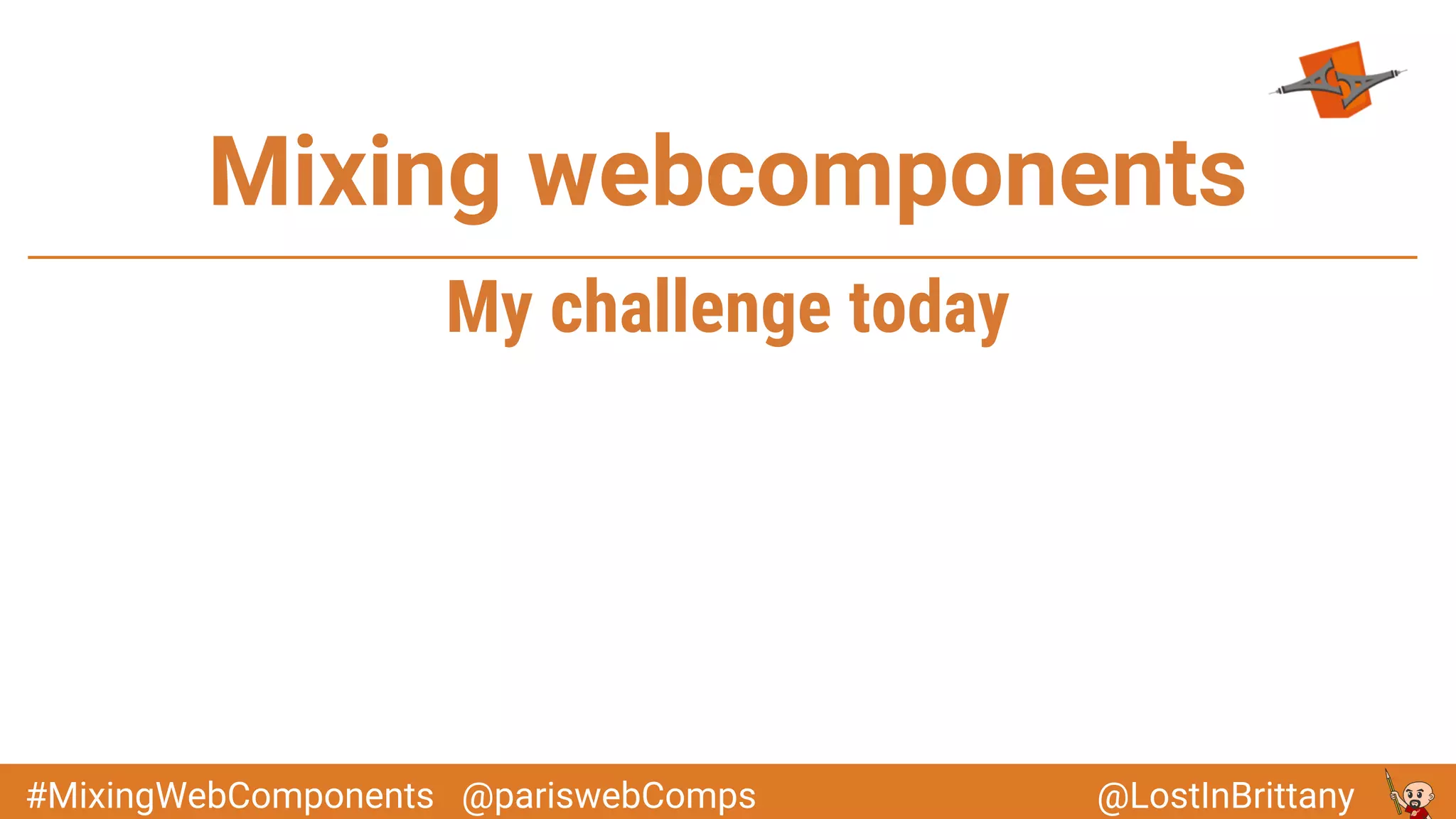 @LostInBrittany#MixingWebComponents @pariswebComps
Mixing webcomponents
My challenge today
 