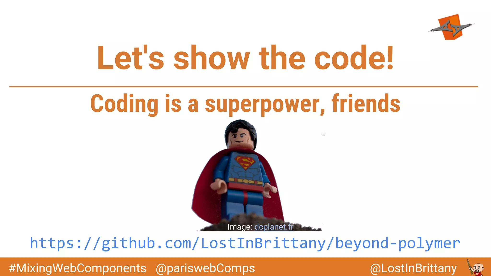 @LostInBrittany#MixingWebComponents @pariswebComps
https://github.com/LostInBrittany/beyond-polymer
Let's show the code!
Image: dcplanet.fr
Coding is a superpower, friends
 