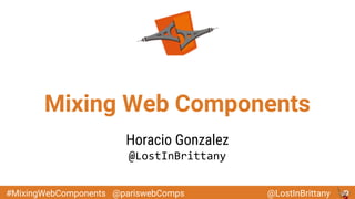 @LostInBrittany#MixingWebComponents @pariswebComps
Mixing Web Components
Horacio Gonzalez
@LostInBrittany
 
