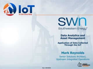 Data Analytics and
Asset Management
Application of Data Collected
Through the IoT
Mark Reynolds
Senior Solutions Architect,
Upstream Integrated Operations
final – 09/15/2015
 