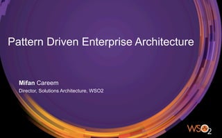 Pattern Driven Enterprise Architecture
Mifan Careem
Director, Solutions Architecture, WSO2
 