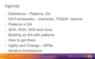 o  Definitions – Patterns, EA
o  EA Frameworks – Zachman, TOGAF, Gartner
o  Patterns in EA
o  SOA, ROA, EDA and more
o  Building an EA with patterns
o  How to get there
o  Agility and Change – NFRs
o  Iterative Architecture
3	
  
 