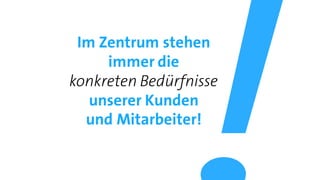 Im Zentrum stehen
immer die
konkreten Bedürfnisse
unserer Kunden
und Mitarbeiter!
 