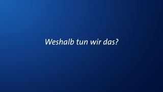 Weshalb tun wir das?
 