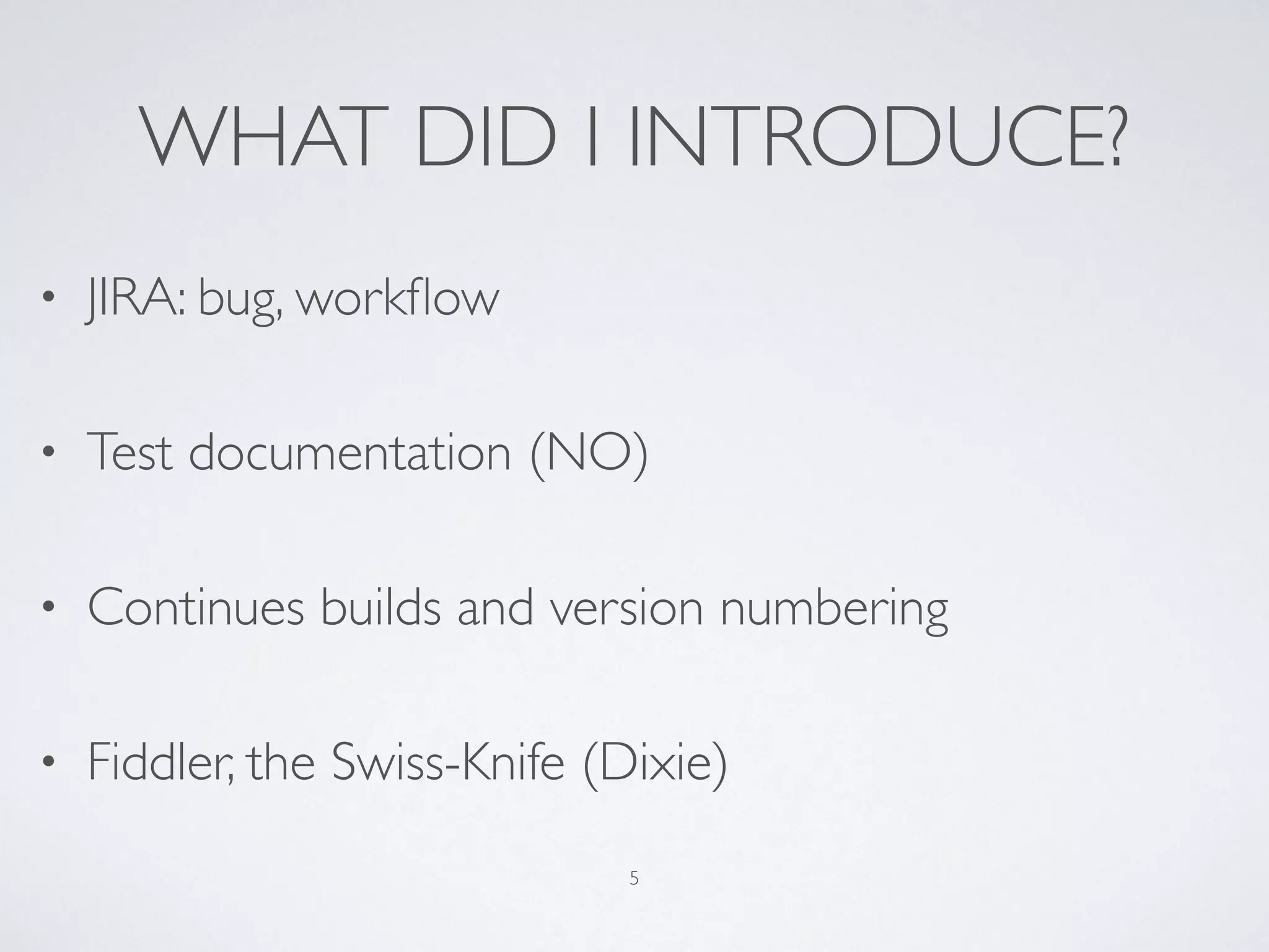 WHAT DID I INTRODUCE?
• JIRA: bug, workﬂow
• Test documentation (NO)
• Continues builds and version numbering
• Fiddler, the Swiss-Knife (Dixie)
5
 