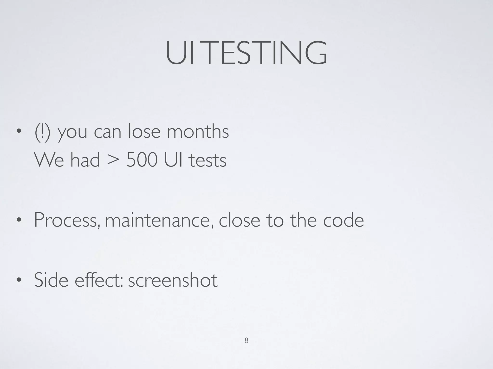 UITESTING
• (!) you can lose months 
We had > 500 UI tests
• Process, maintenance, close to the code
• Side effect: screenshot
8
 