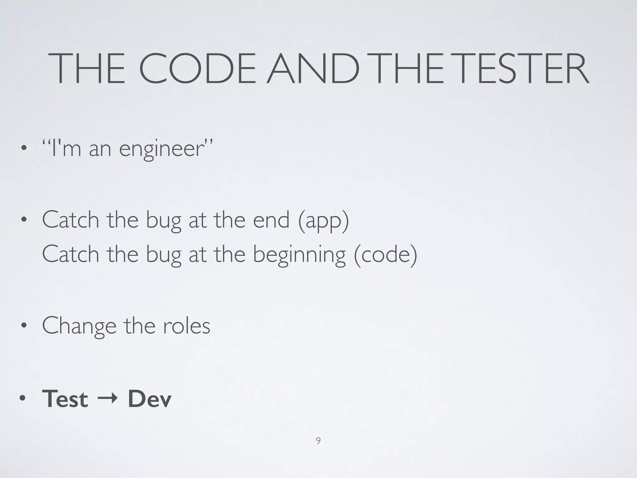THE CODE ANDTHETESTER
• “I'm an engineer”
• Catch the bug at the end (app) 
Catch the bug at the beginning (code)
• Change the roles
• Test → Dev
9
 