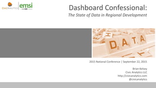 Dashboard Confessional:
The State of Data in Regional Development
2015 National Conference | September 22, 2015
Brian Kelsey
Civic Analytics LLC
http://civicanalytics.com
@civicanalytics
 