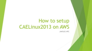 How to setup
CAELinux2013 on AWS
JAWSUG HPC
 