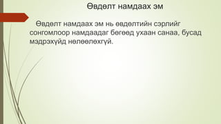 Өвдөлт намдаах эм
Өвдөлт намдаах эм нь өвдөлтийн сэрлийг
сонгомлоор намдаадаг бөгөөд ухаан санаа, бусад
мэдрэхүйд нөлөөлөхгүй.
 