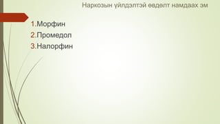 Наркозын үйлдэлтэй өвдөлт намдаах эм
1.Морфин
2.Промедол
3.Налорфин
 