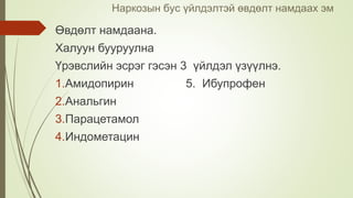 Наркозын бус үйлдэлтэй өвдөлт намдаах эм
Өвдөлт намдаана.
Халуун бууруулна
Үрэвслийн эсрэг гэсэн 3 үйлдэл үзүүлнэ.
1.Амидопирин 5. Ибупрофен
2.Анальгин
3.Парацетамол
4.Индометацин
 