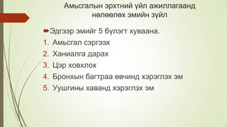 Амьсгалын эрхтний үйл ажиллагаанд
нөлөөлөх эмийн зүйл
Эдгээр эмийг 5 бүлэгт хуваана.
1. Амьсгал сэргээх
2. Ханиалга дарах
3. Цэр ховхлох
4. Бронхын багтраа өвчинд хэрэглэх эм
5. Уушгины хаванд хэрэглэх эм
 