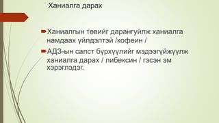 Ханиалга дарах
Ханиалгын төвийг дарангуйлж ханиалга
намдаах үйлдэлтэй /кофеин /
АДЗ-ын салст бүрхүүлийг мэдээгүйжүүлж
ханиалга дарах / либексин / гэсэн эм
хэрэглэдэг.
 