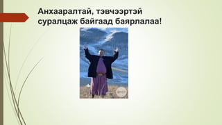 Анхааралтай, тэвчээртэй
суралцаж байгаад баярлалаа!
 