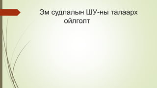 Эм судлалын ШУ-ны талаарх
ойлголт
 