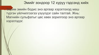 Эмийг зондоор 12 хуруу гэдсэнд хийх
Зарим эмийн бодис энэ аргаар хэрэглэхэд маш
түргэн үйлчилгээгээ үзүүлдэг сайн талтай. Жнь:
Магнийн сульфатыг цөс хөөх зорилгоор энэ аргаар
хэрэглэдэг.
 