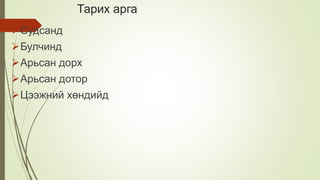 Тарих арга
Судсанд
Булчинд
Арьсан дорх
Арьсан дотор
Цээжний хөндийд
 