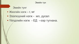 Эмийн тун
Эмийн тунг
 Жингийн нэгж – г, мг
 Эзэлхүүний нэгж - мл, дусал
 Үйлдлийн нэгж - ЕД --ээр тугнана.
 