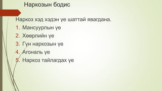 Наркозын бодис
Наркоз хэд хэдэн үе шаттай явагдана.
1. Мансуурлын үе
2. Хөөрлийн үе
3. Гүн наркозын үе
4. Агональ үе
5. Наркоз тайлагдах үе
 