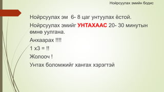 Нойрсуулах эмийн бодис
Нойрсуулах эм 6- 8 цаг унтуулах ёстой.
Нойрсуулах эмийг УНТАХААС 20- 30 минутын
өмнө уулгана.
Анхаарах !!!!
1 x3 = !!
Жолооч !
Унтах боломжийг хангах хэрэгтэй
 