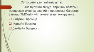 Сэтгэцийн ү.а-г тайвшруулах
Энэ бүлгийн эмүүд тархины саатлын
процессыг ихэсгэх сэрлийн процессыг багасгах
замаар ТМС-ийн үйл ажиллагааг тохируулна.
 натрийн бромид
 Калийн бромид
 бамбайн бэлдмэл
 
