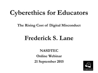 Cyberethics for Educators
The Rising Cost of Digital Misconduct
Frederick S. Lane
NASDTEC
Online Webinar
21 September 2015
 