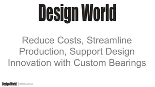 #DWwebinar
Reduce Costs, Streamline
Production, Support Design
Innovation with Custom Bearings
 