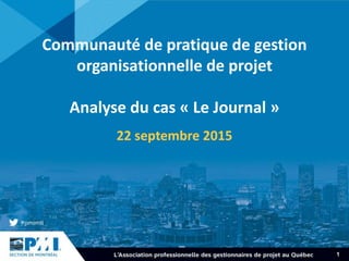 1
Communauté de pratique de gestion
organisationnelle de projet
Analyse du cas « Le Journal »
22 septembre 2015
 