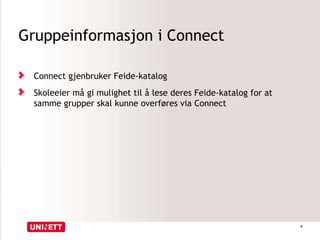 Gruppeinformasjon i Connect
Connect gjenbruker Feide-katalog
Skoleeier må gi mulighet til å lese deres Feide-katalog for at
samme grupper skal kunne overføres via Connect
4
 