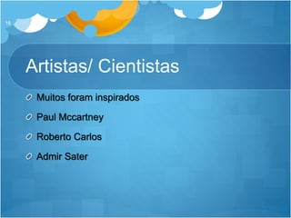 Artistas/ Cientistas
Muitos foram inspirados
Paul Mccartney
Roberto Carlos
Admir Sater
18
 