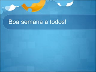 Boa semana a todos!
33
 