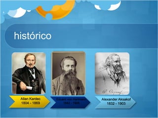 histórico
4
Allan Kardec
1804 - 1869
Eduard von Hartmann
1842 - 1906
Alexander Aksakof
1832 - 1903
 