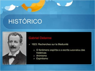 HISTÓRICO
9
 1923: Recherches sur la Mediunité
 O fenômeno espírita e a escrita automática das
histéricas
 Animismo
 Espiritismo
Gabriel Delanne
 