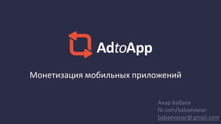 Монетизация мобильных приложений
AdtoApp
Анар Бабаев
fb.com/babaevanar
babaevanar@gmail.com
 