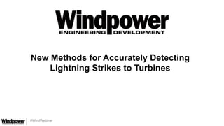 #WindWebinar
New Methods for Accurately Detecting
Lightning Strikes to Turbines
 