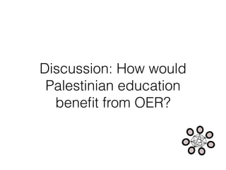 Discussion: How would
Palestinian education
beneﬁt from OER?
 