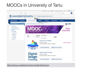 MOOCs in University of Tartu
http://www.ut.ee/en/current-students/moocs
 