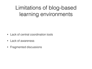 Limitations of blog-based
learning environments
• Lack of central coordination tools
• Lack of awareness
• Fragmented discussions
 