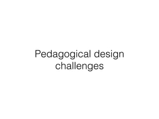 Pedagogical design
challenges
 