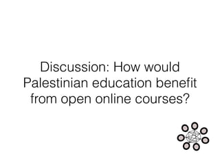 Discussion: How would
Palestinian education beneﬁt
from open online courses?
 