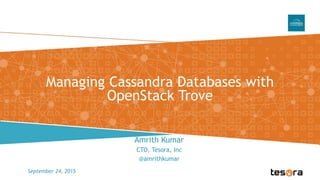 Managing Cassandra Databases with
OpenStack Trove
September 24, 2015
Amrith Kumar
CTO, Tesora, Inc
@amrithkumar
 
