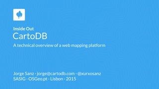 CartoDB
Inside Out
Jorge Sanz · jorge@cartodb.com · @xurxosanz
SASIG · OSGeo.pt · Lisbon · 2015
A technical overview of a web mapping platform
 
