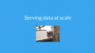 Serving data at scale
 