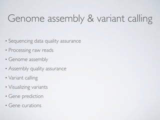 Genome assembly & variant calling
• Sequencing data quality assurance
• Processing raw reads
• Genome assembly
• Assembly quality assurance
• Variant calling
• Visualizing variants
• Gene prediction
• Gene curations
 