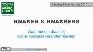 KNAKEN & KNAKKERS
Waar het om draait bij
social business verandertrajecten
Dinsdag 29 september 2015
#SMC070 - JochemKoole.nl
 