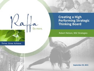 Thrive. Grow. Achieve.
Creating a High
Performing Strategic
Thinking Board
Robert Nelson, NSC Strategies
September 29, 2015
 