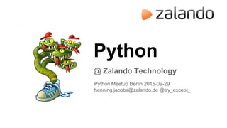 Python
@ Zalando Technology
Python Meetup Berlin 2015-09-29
henning.jacobs@zalando.de @try_except_
 